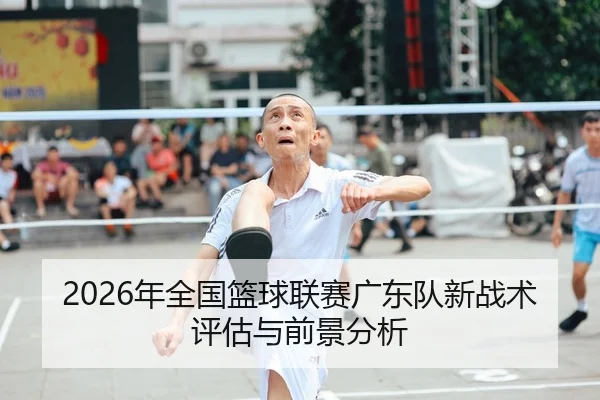 2026年全国篮球联赛广东队新战术评估与前景分析