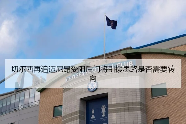 切尔西再追迈尼昂受阻后门将引援思路是否需要转向
