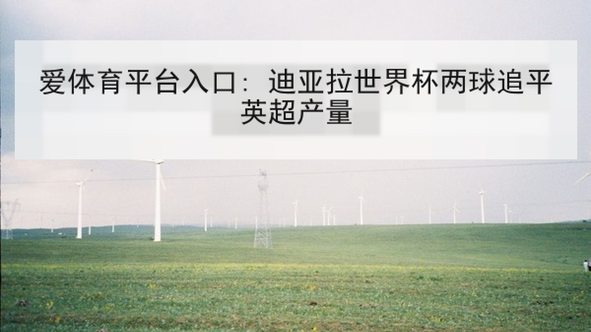 爱体育平台入口: 迪亚拉世界杯两球追平英超产量