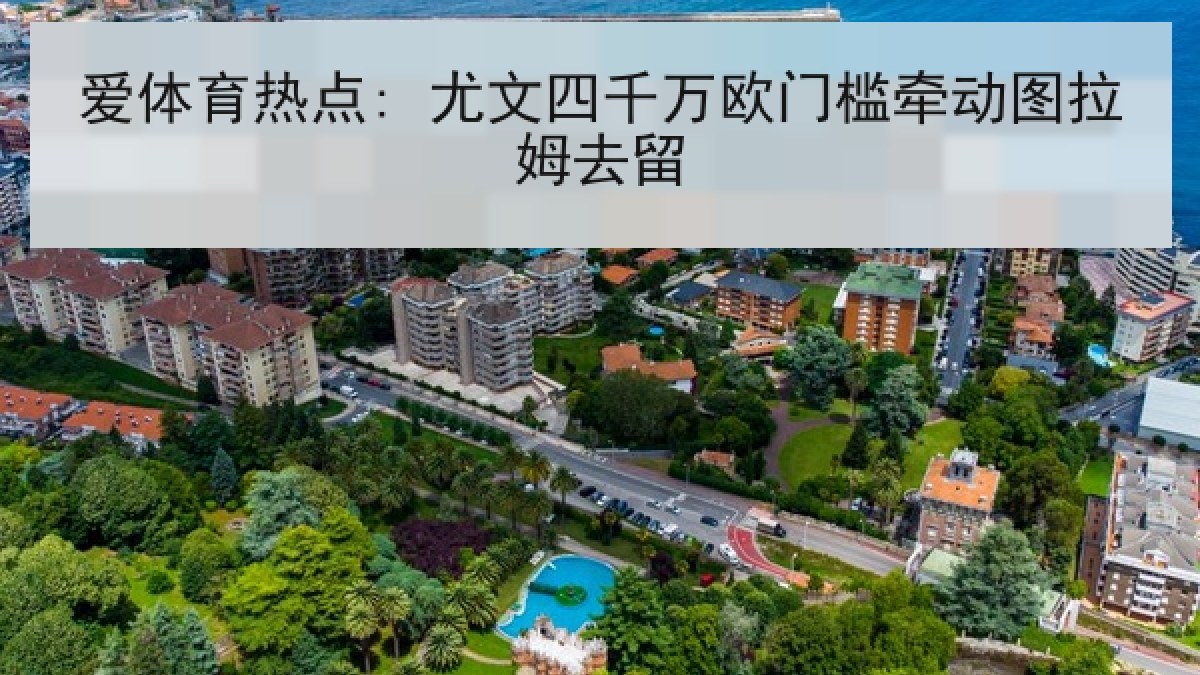 爱体育热点: 尤文四千万欧门槛牵动图拉姆去留 爱体育热点: 尤文四千万欧门槛牵动图拉姆去留