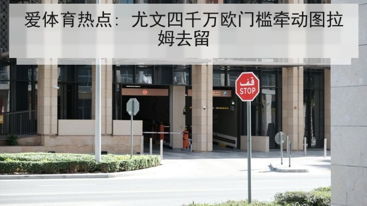 爱体育热点: 尤文四千万欧门槛牵动图拉姆去留