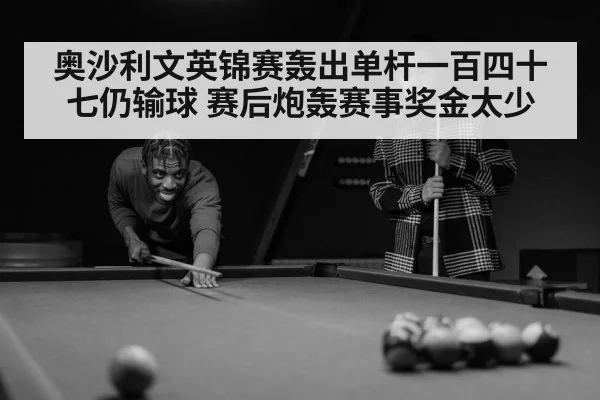 奥沙利文英锦赛轰出单杆一百四十七仍输球 赛后炮轰赛事奖金太少