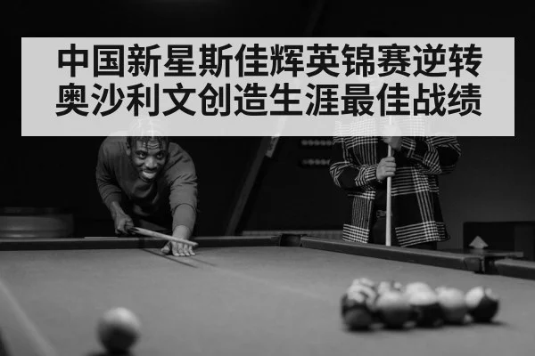 中国新星斯佳辉英锦赛逆转奥沙利文创造生涯最佳战绩