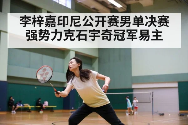 李梓嘉印尼公开赛男单决赛强势力克石宇奇冠军易主